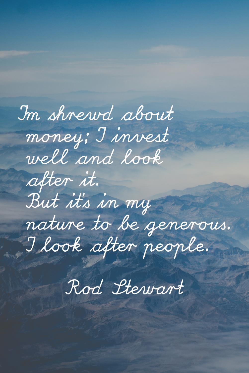 I'm shrewd about money; I invest well and look after it. But it's in my nature to be generous. I lo