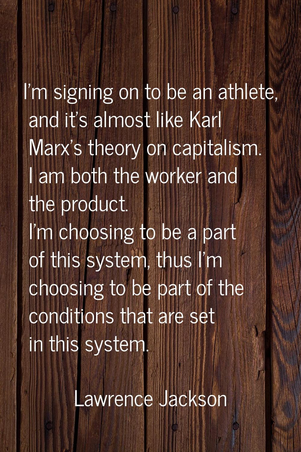 I'm signing on to be an athlete, and it's almost like Karl Marx's theory on capitalism. I am both t