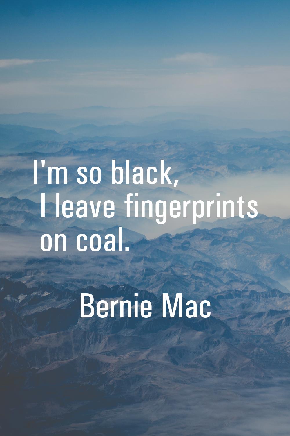 I'm so black, I leave fingerprints on coal.