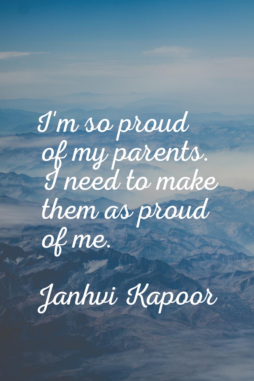 I'm so proud of my parents. I need to make them as proud of me.
