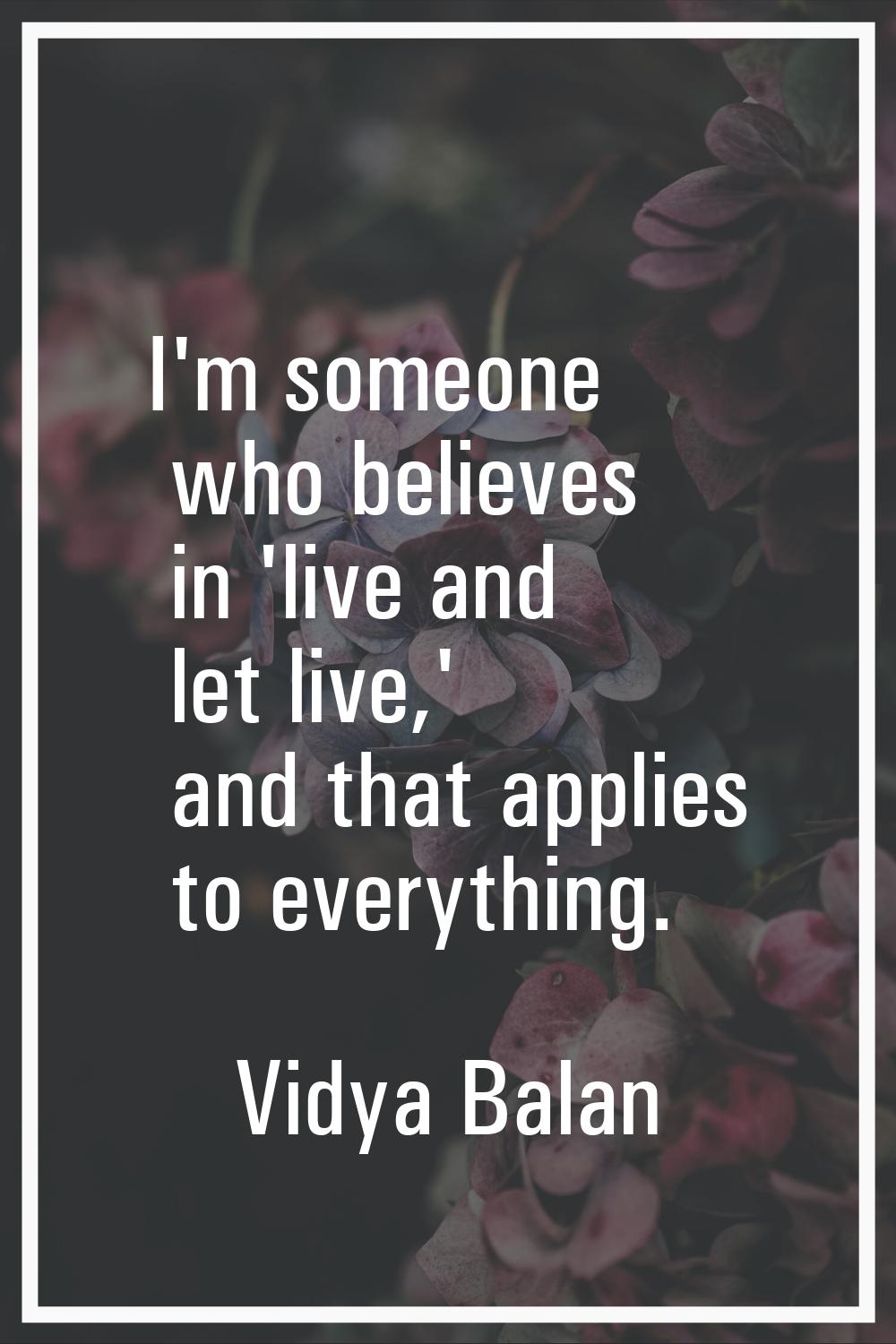 I'm someone who believes in 'live and let live,' and that applies to everything.