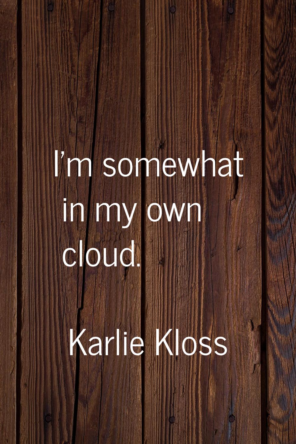 I'm somewhat in my own cloud.