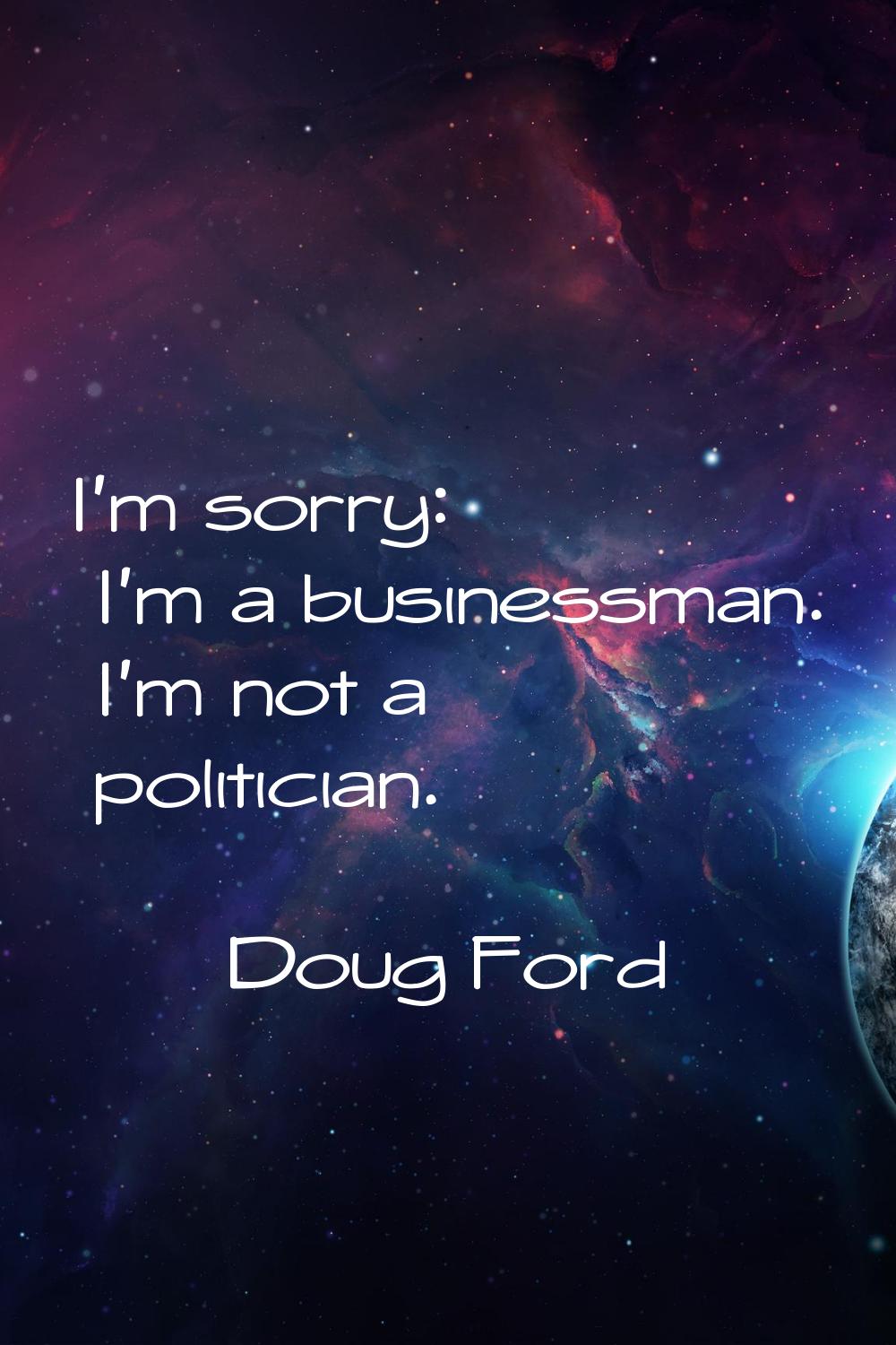 I'm sorry: I'm a businessman. I'm not a politician.