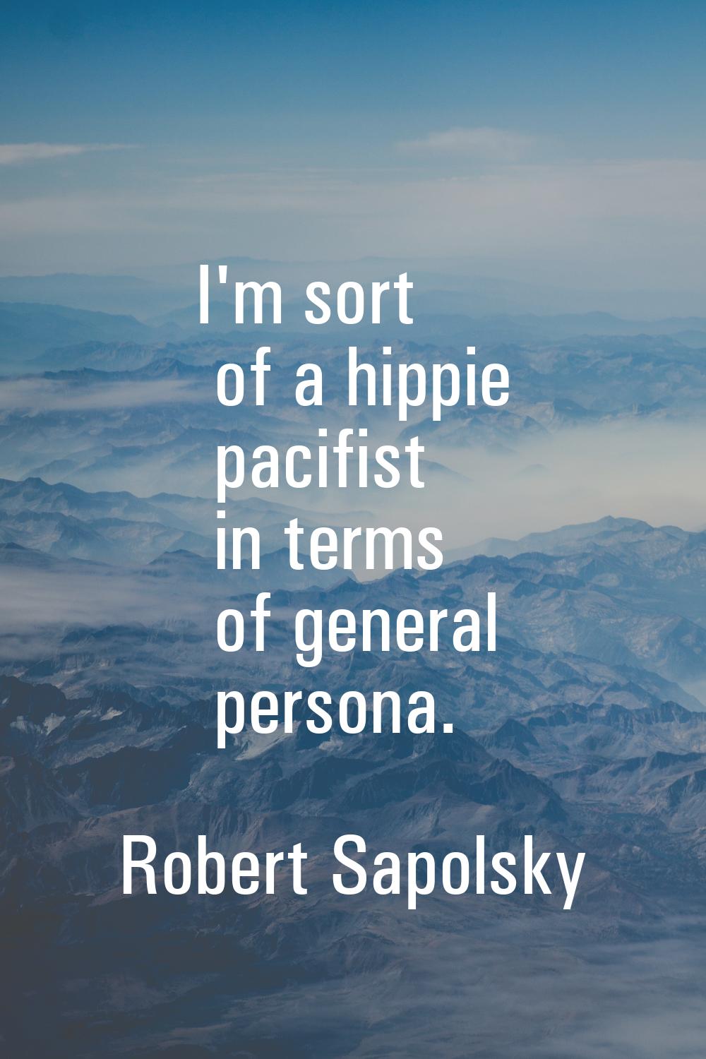 I'm sort of a hippie pacifist in terms of general persona.