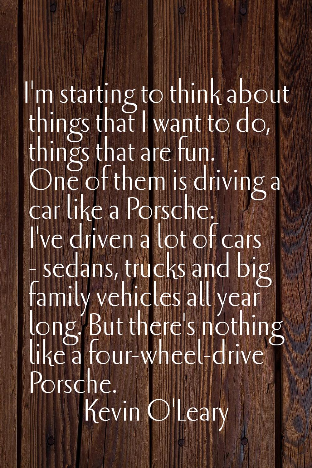 I'm starting to think about things that I want to do, things that are fun. One of them is driving a