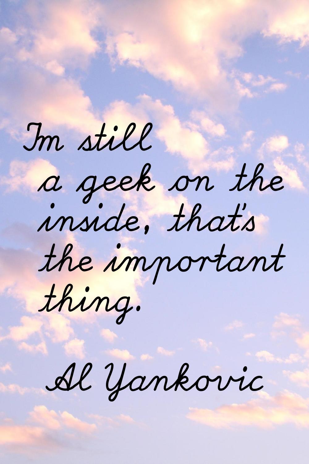 I'm still a geek on the inside, that's the important thing.