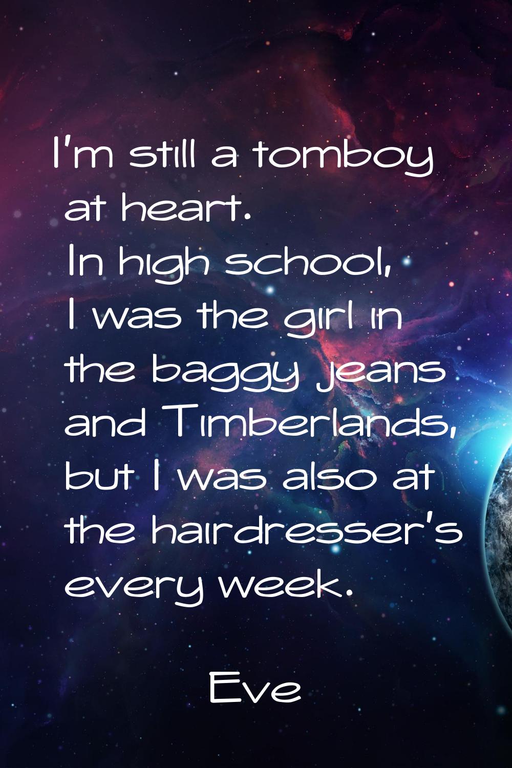 I'm still a tomboy at heart. In high school, I was the girl in the baggy jeans and Timberlands, but