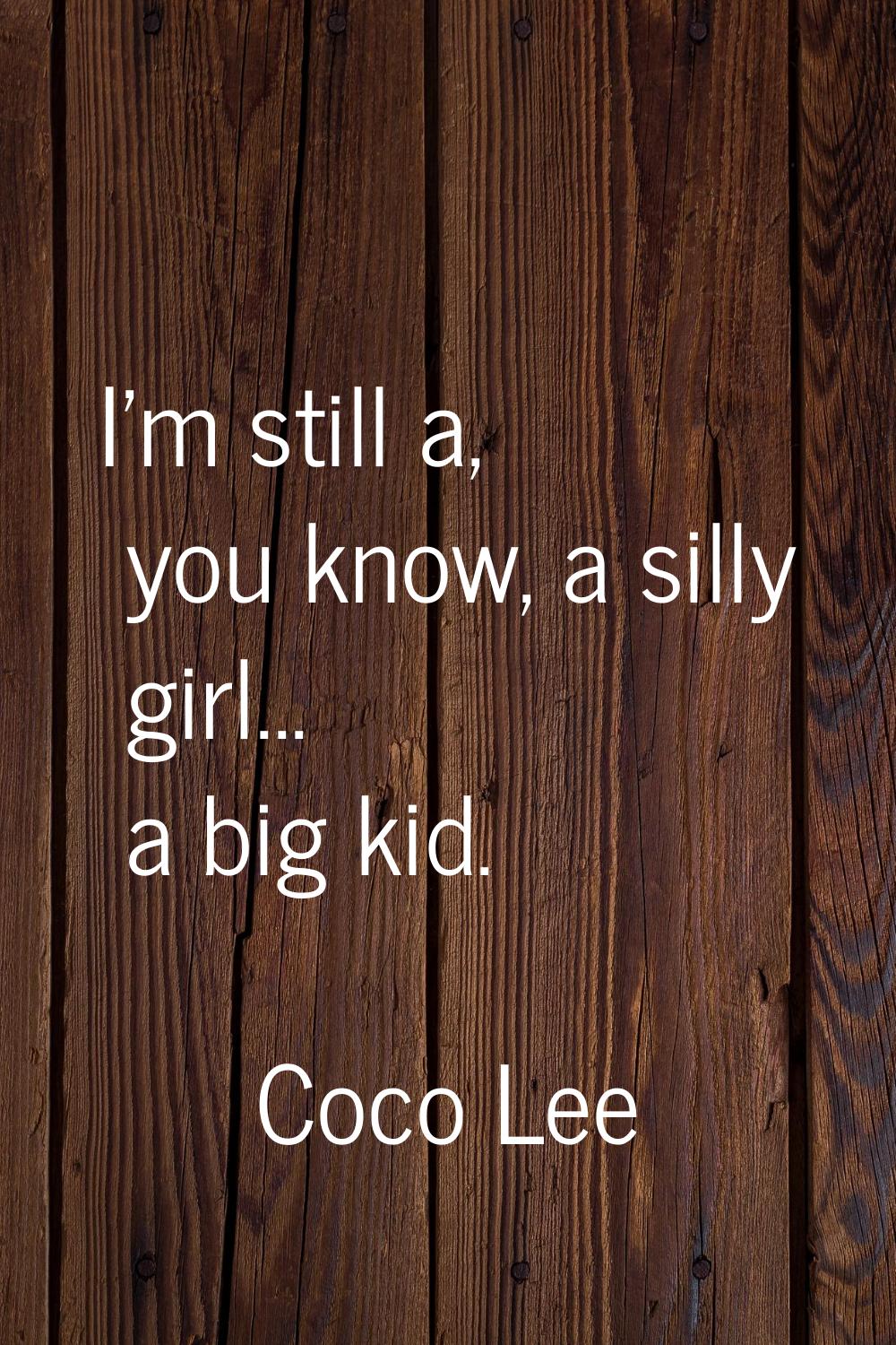 I'm still a, you know, a silly girl... a big kid.