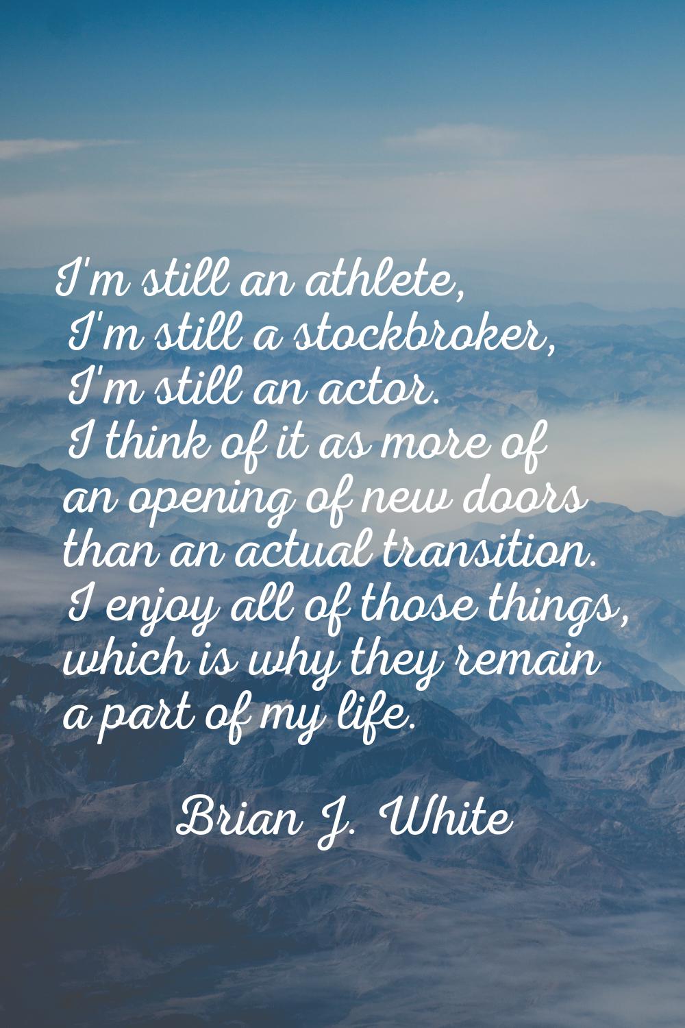 I'm still an athlete, I'm still a stockbroker, I'm still an actor. I think of it as more of an open