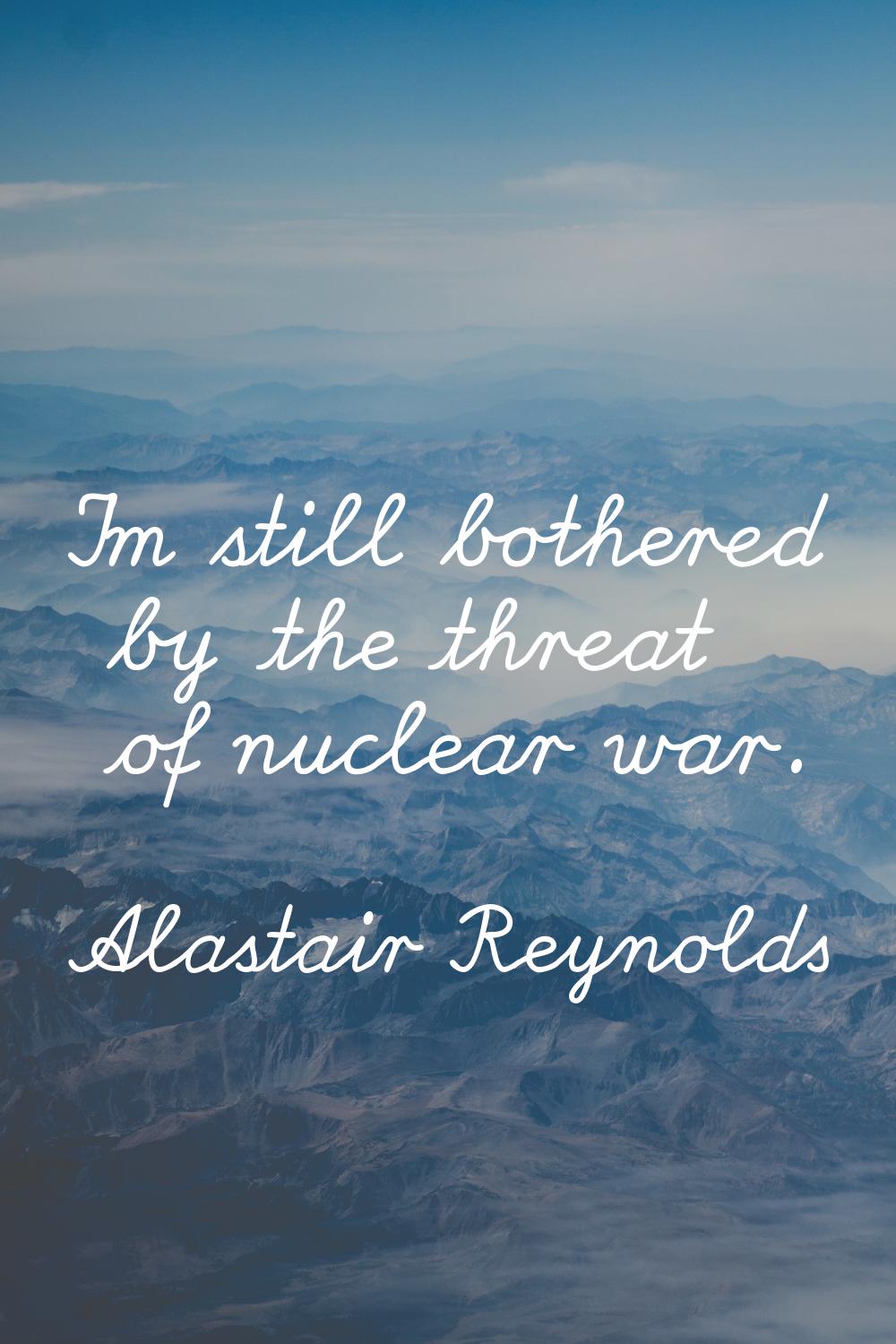 I'm still bothered by the threat of nuclear war.