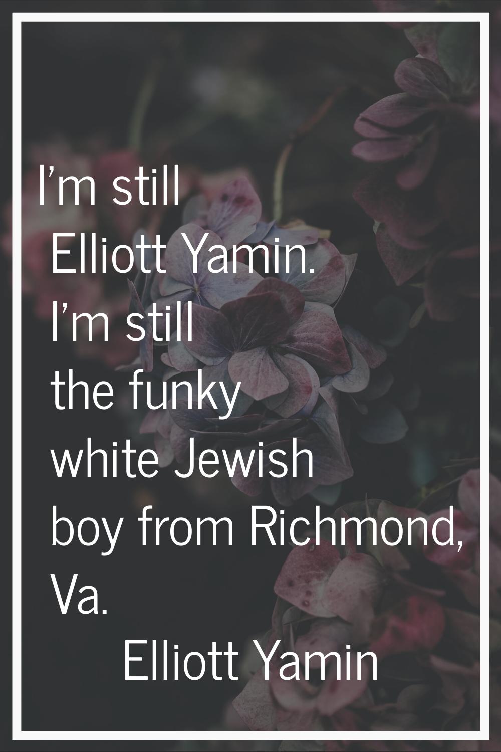 I'm still Elliott Yamin. I'm still the funky white Jewish boy from Richmond, Va.