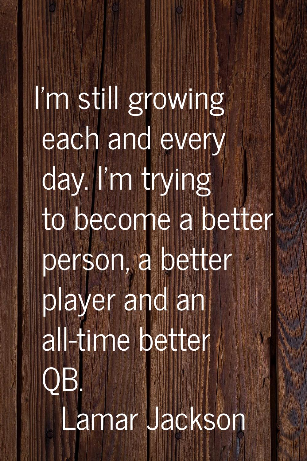 I'm still growing each and every day. I'm trying to become a better person, a better player and an 