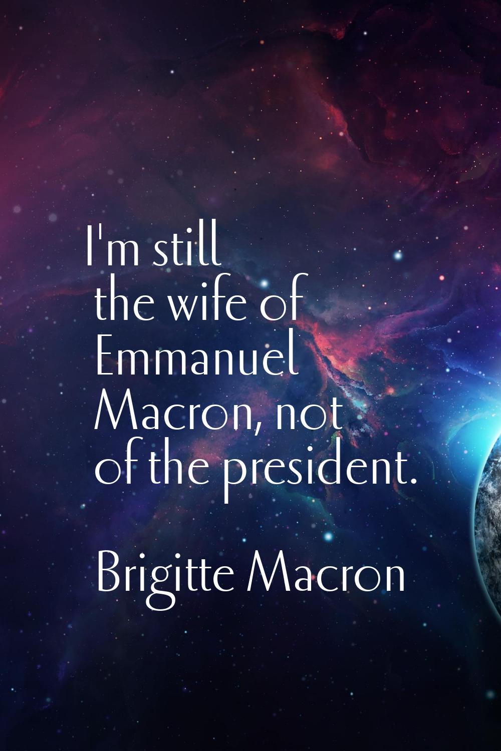 I'm still the wife of Emmanuel Macron, not of the president.