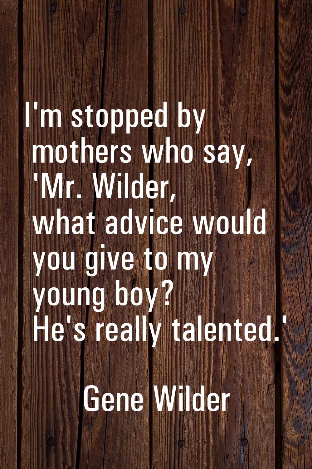I'm stopped by mothers who say, 'Mr. Wilder, what advice would you give to my young boy? He's reall