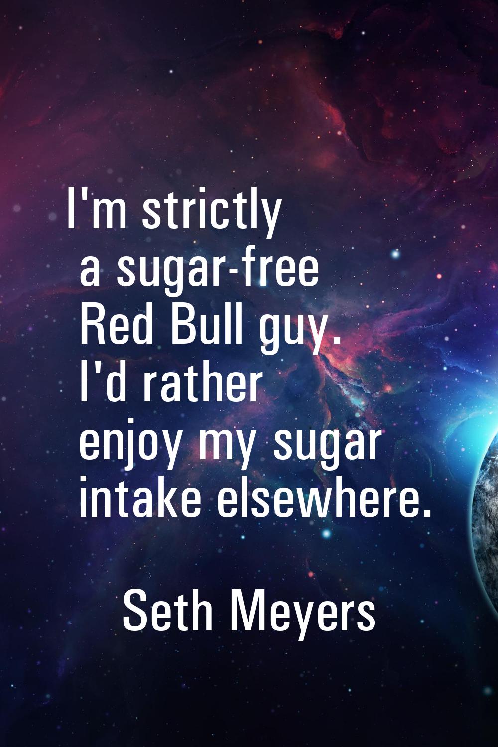 I'm strictly a sugar-free Red Bull guy. I'd rather enjoy my sugar intake elsewhere.