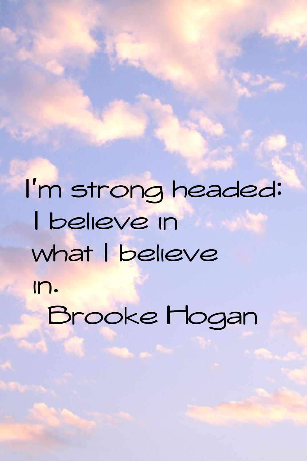 I'm strong headed: I believe in what I believe in.