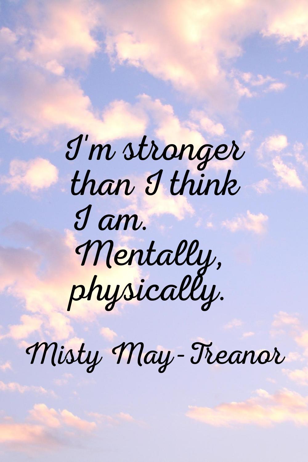 I'm stronger than I think I am. Mentally, physically.