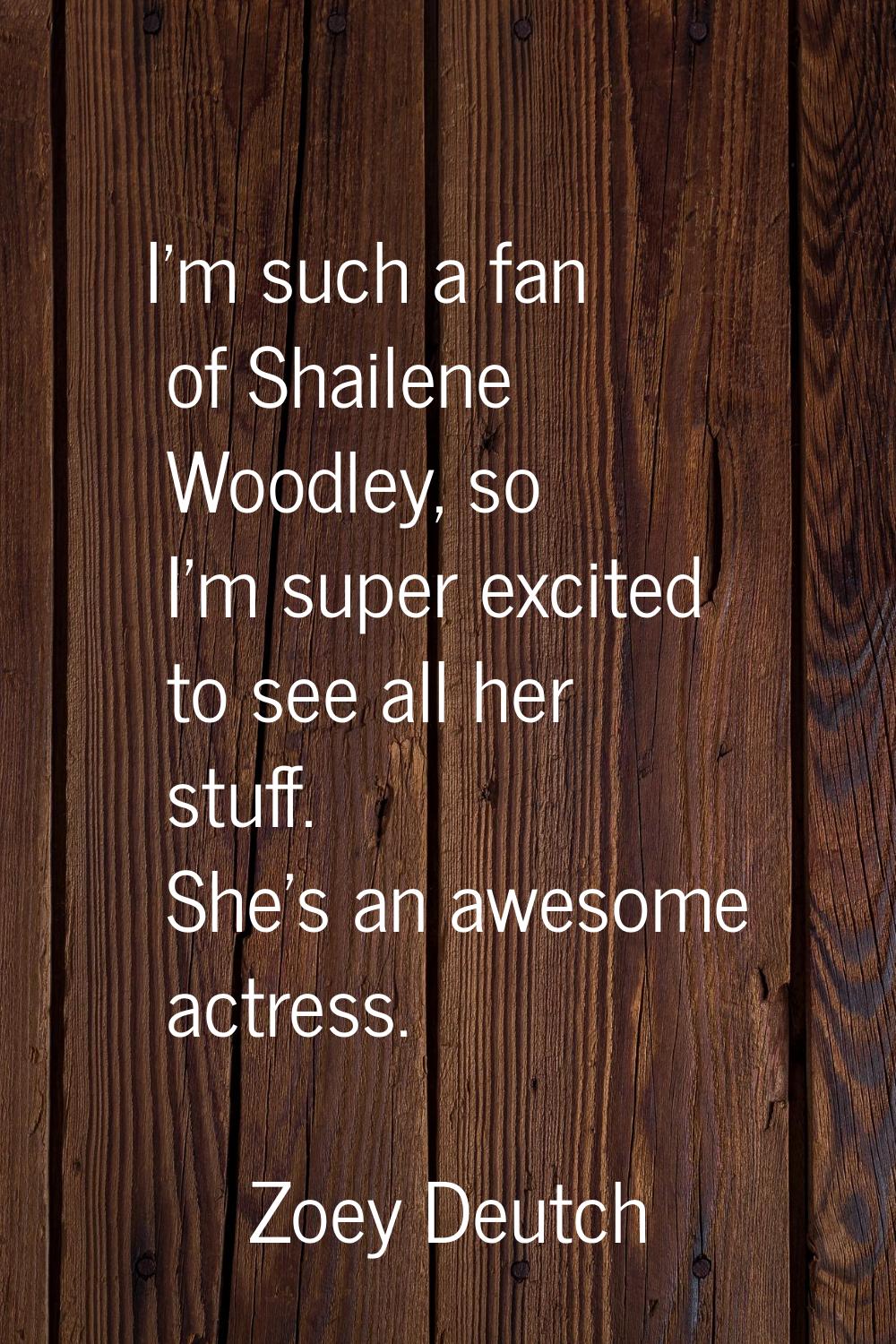 I'm such a fan of Shailene Woodley, so I'm super excited to see all her stuff. She's an awesome act