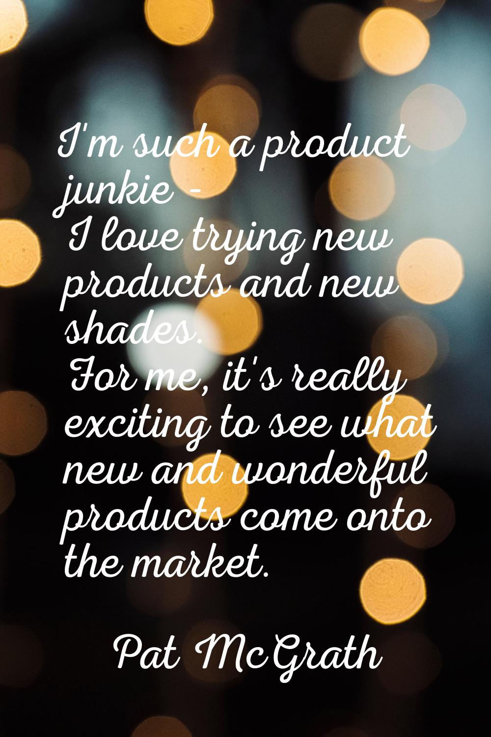 I'm such a product junkie - I love trying new products and new shades. For me, it's really exciting