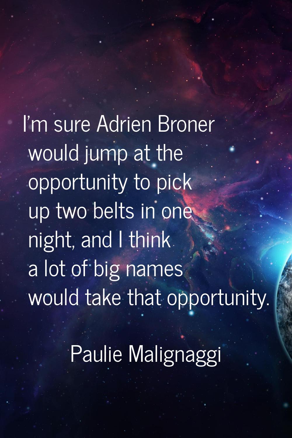 I'm sure Adrien Broner would jump at the opportunity to pick up two belts in one night, and I think