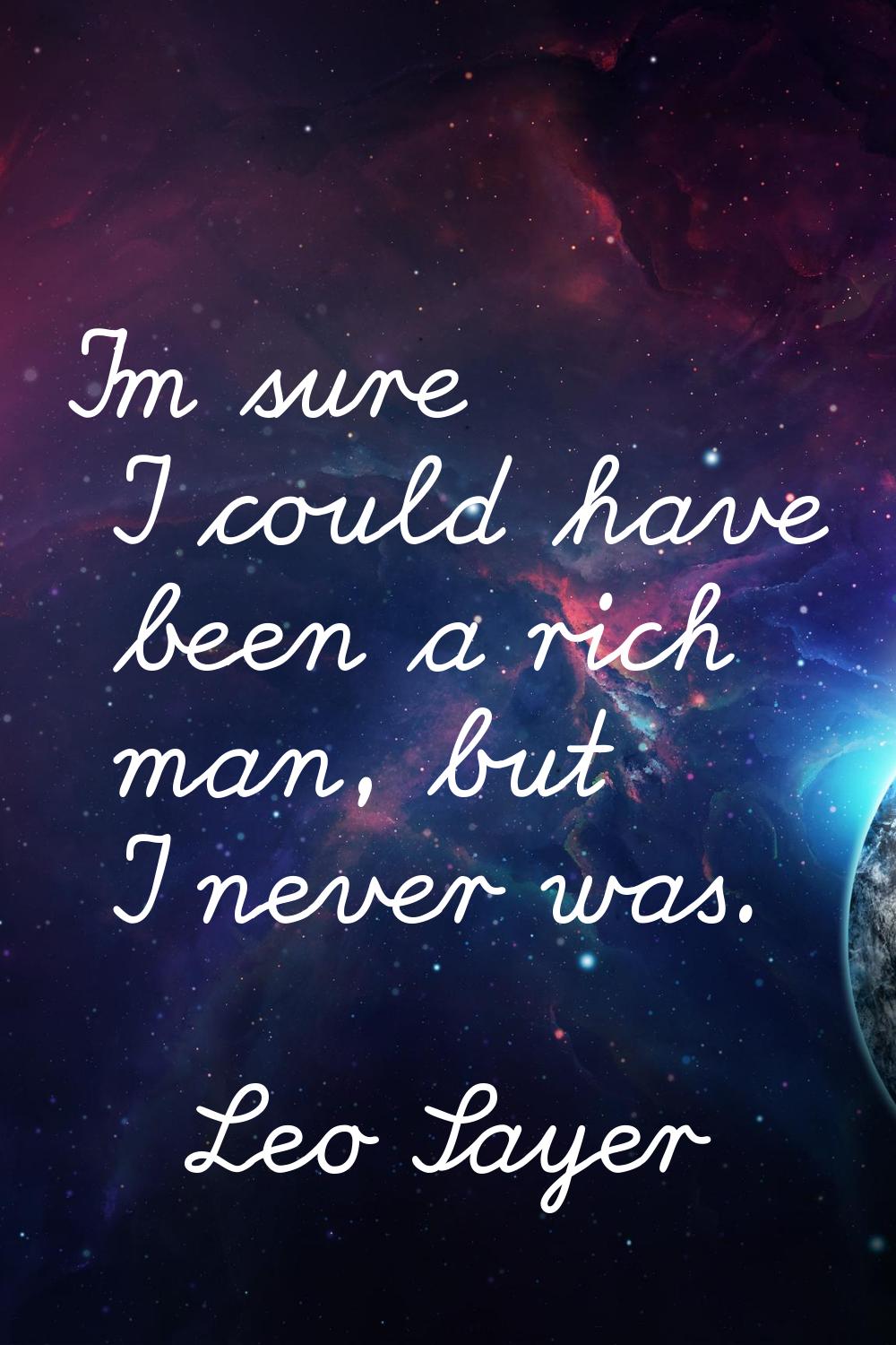 I'm sure I could have been a rich man, but I never was.