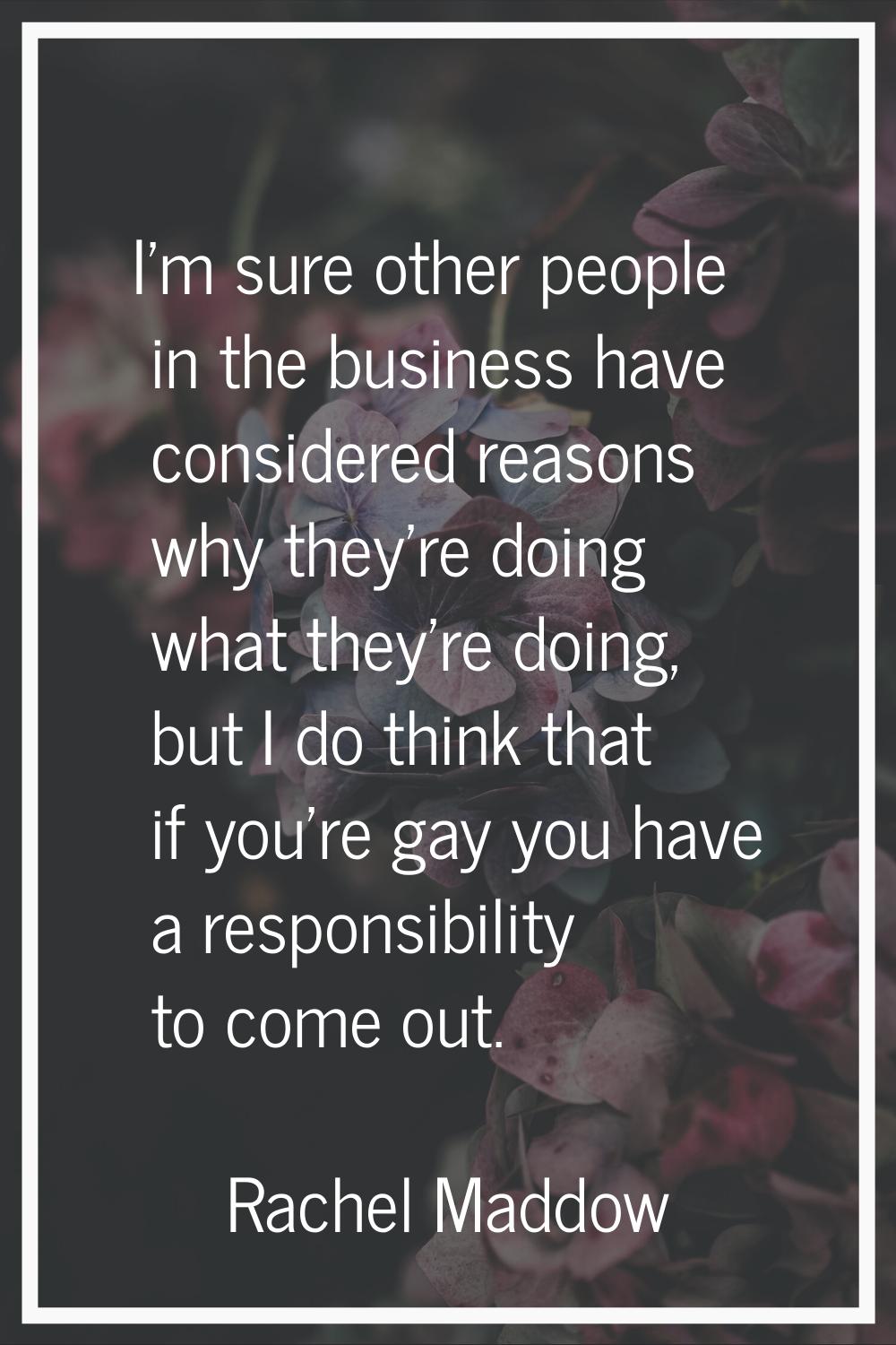 I'm sure other people in the business have considered reasons why they're doing what they're doing,
