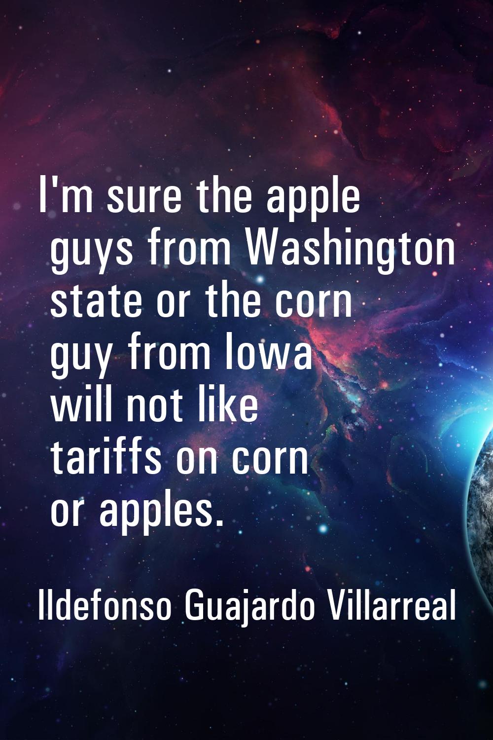 I'm sure the apple guys from Washington state or the corn guy from Iowa will not like tariffs on co