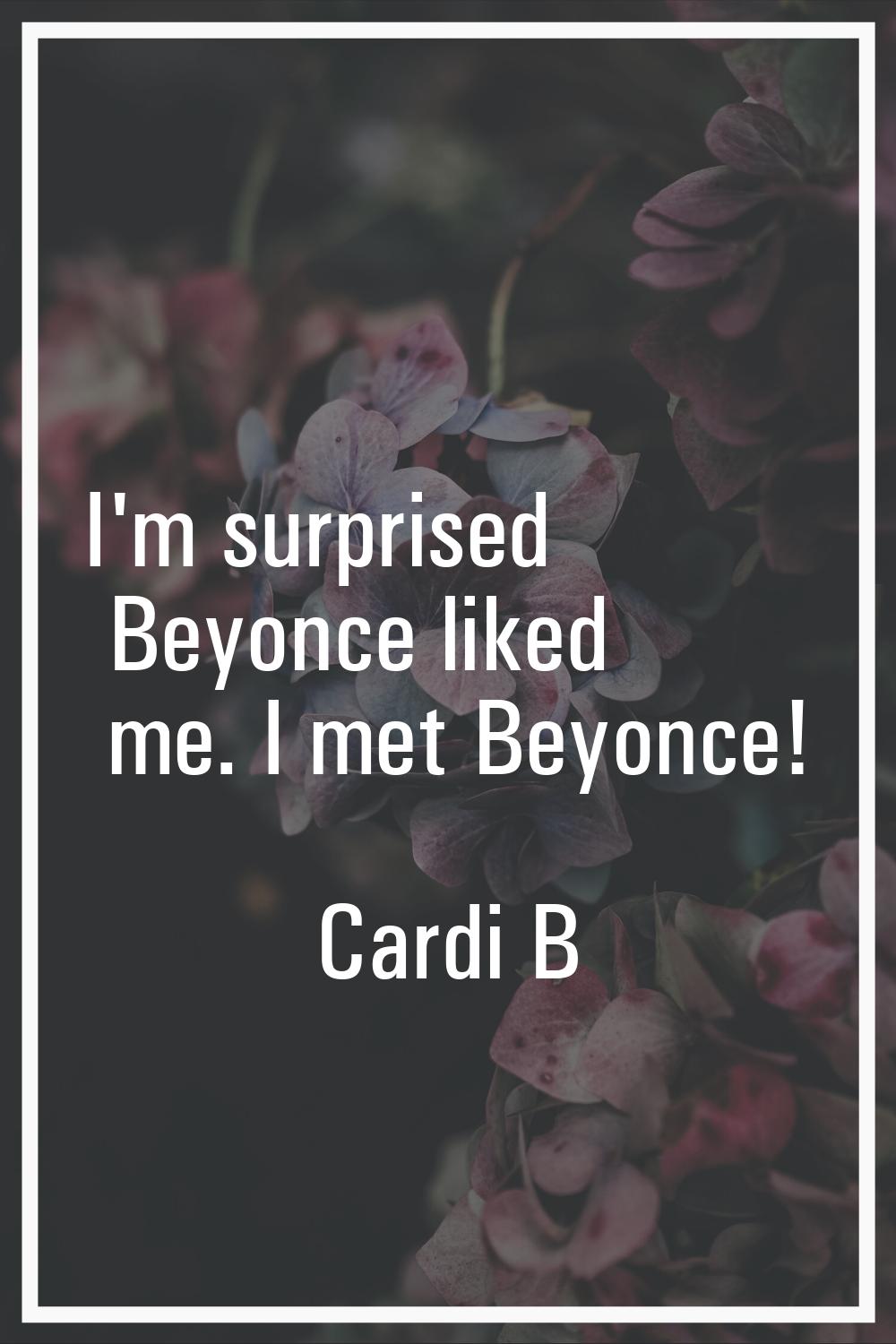 I'm surprised Beyonce liked me. I met Beyonce!