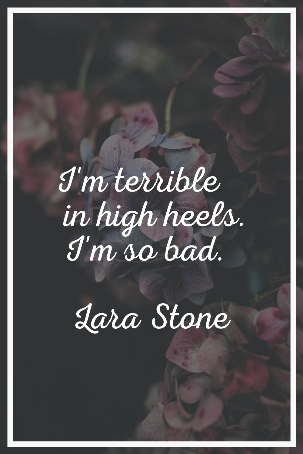 I'm terrible in high heels. I'm so bad.
