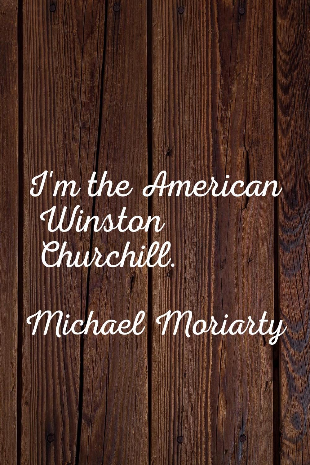 I'm the American Winston Churchill.