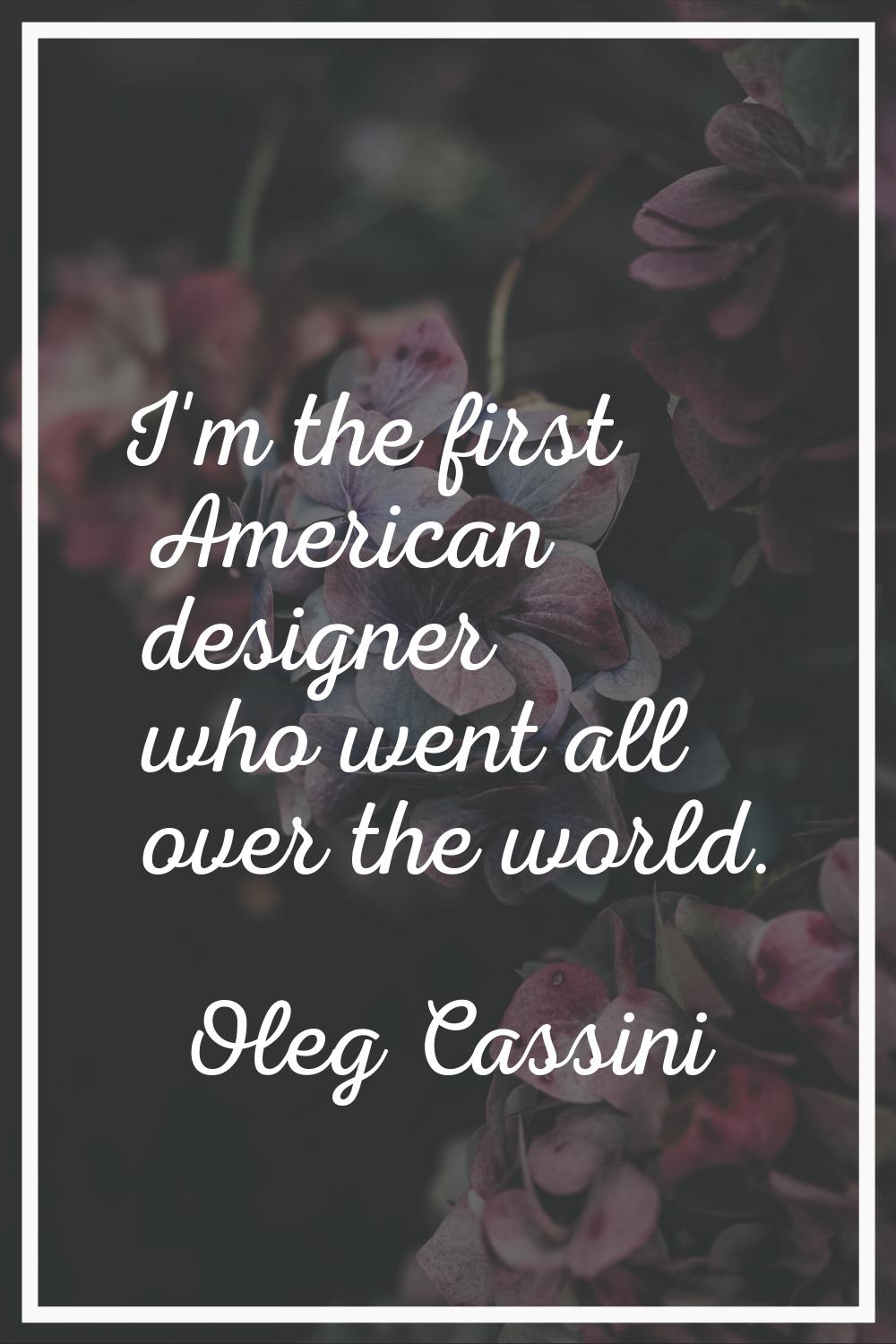 I'm the first American designer who went all over the world.