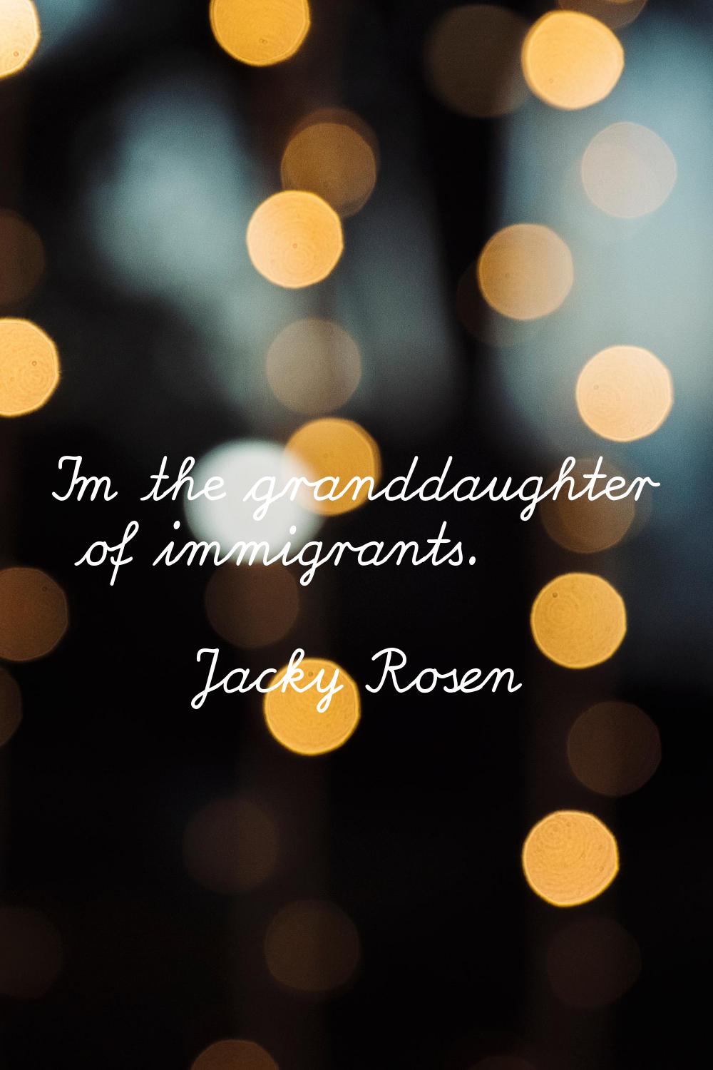 I'm the granddaughter of immigrants.