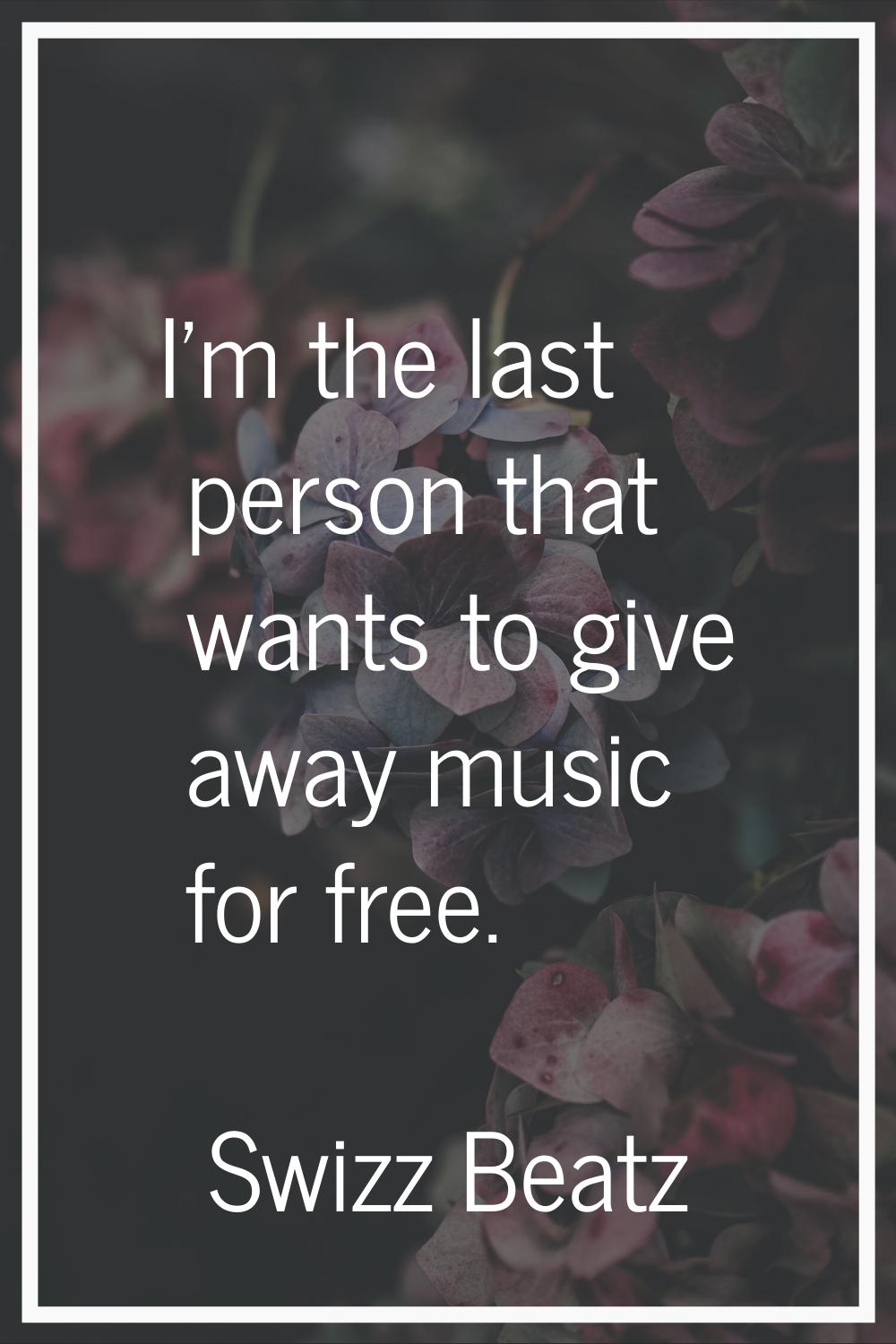 I'm the last person that wants to give away music for free.