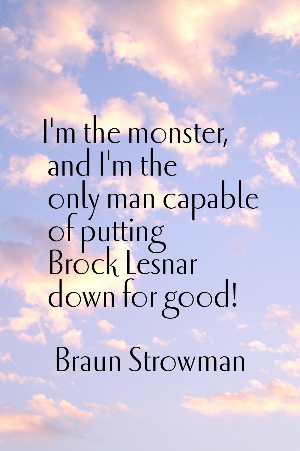 I'm the monster, and I'm the only man capable of putting Brock Lesnar down for good!