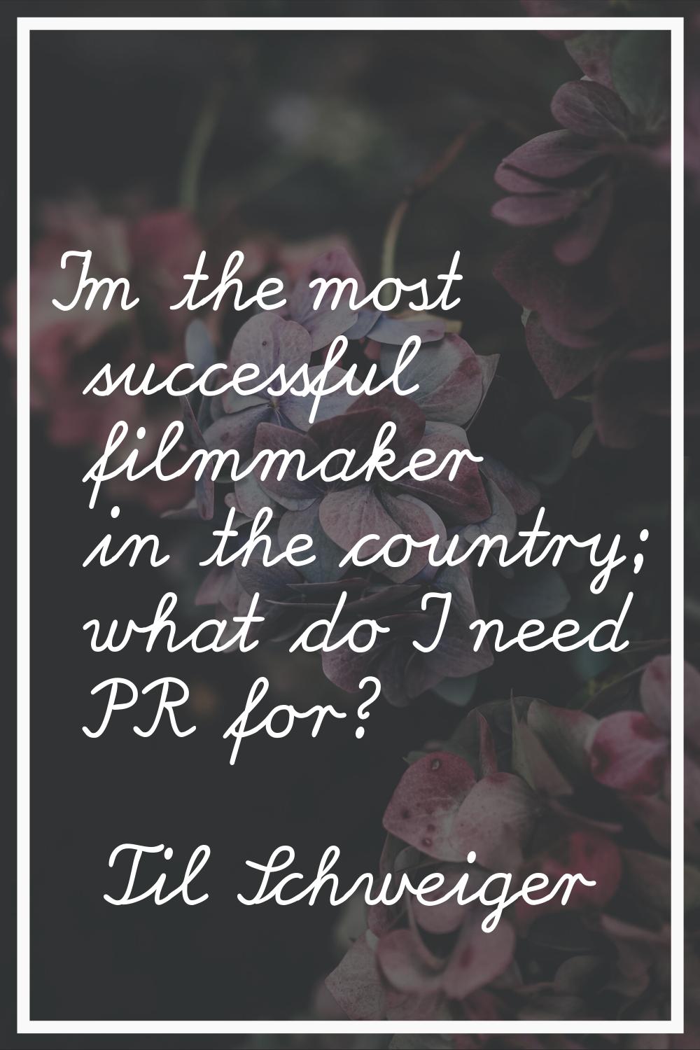I'm the most successful filmmaker in the country; what do I need PR for?
