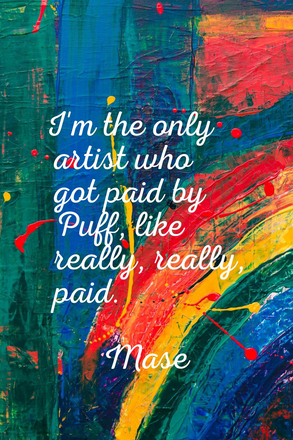 I'm the only artist who got paid by Puff, like really, really, paid.