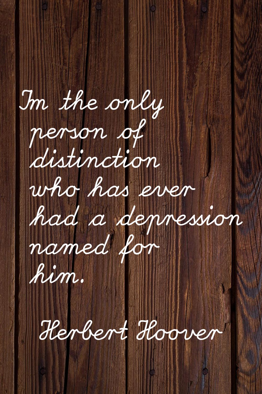 I'm the only person of distinction who has ever had a depression named for him.