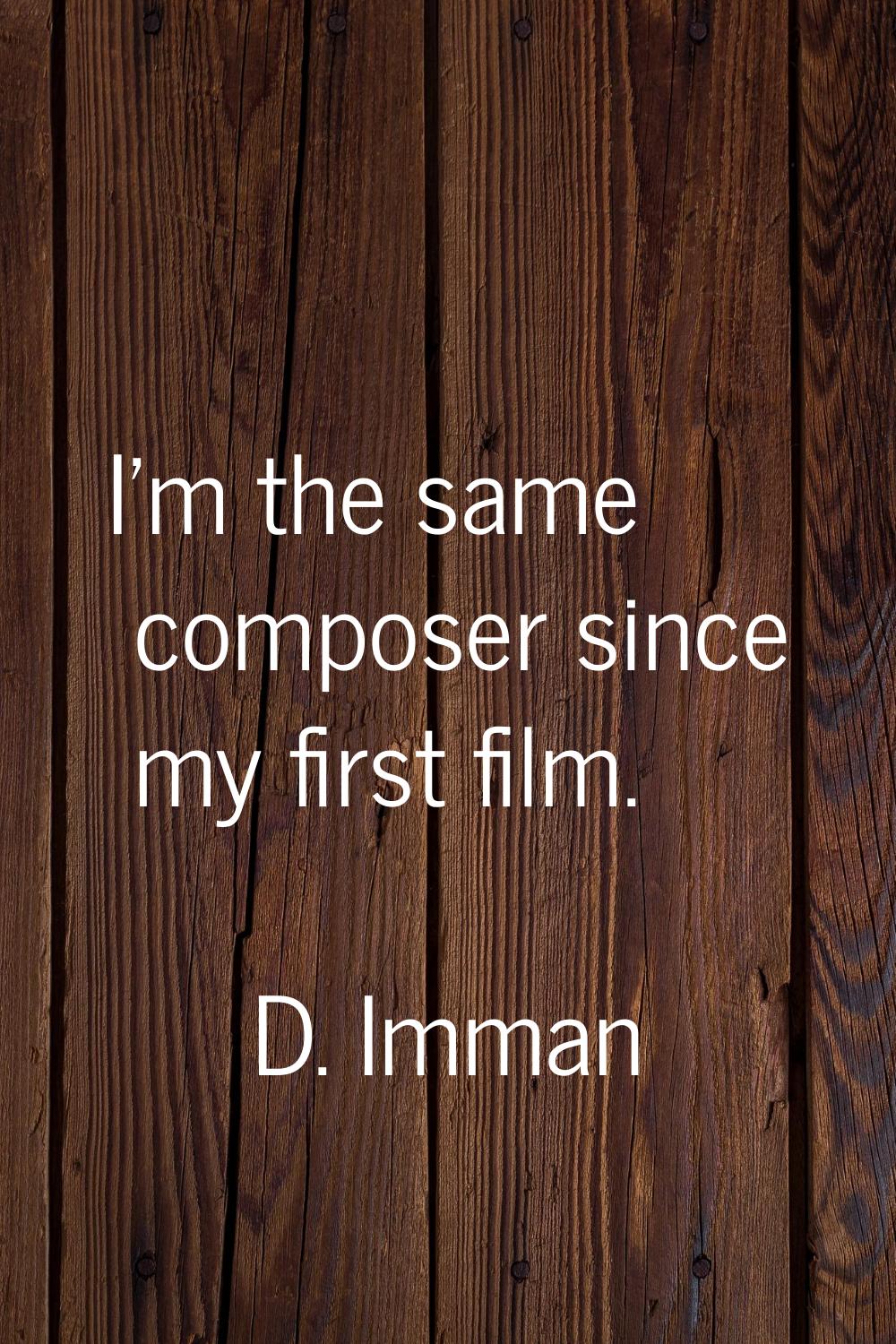 I'm the same composer since my first film.