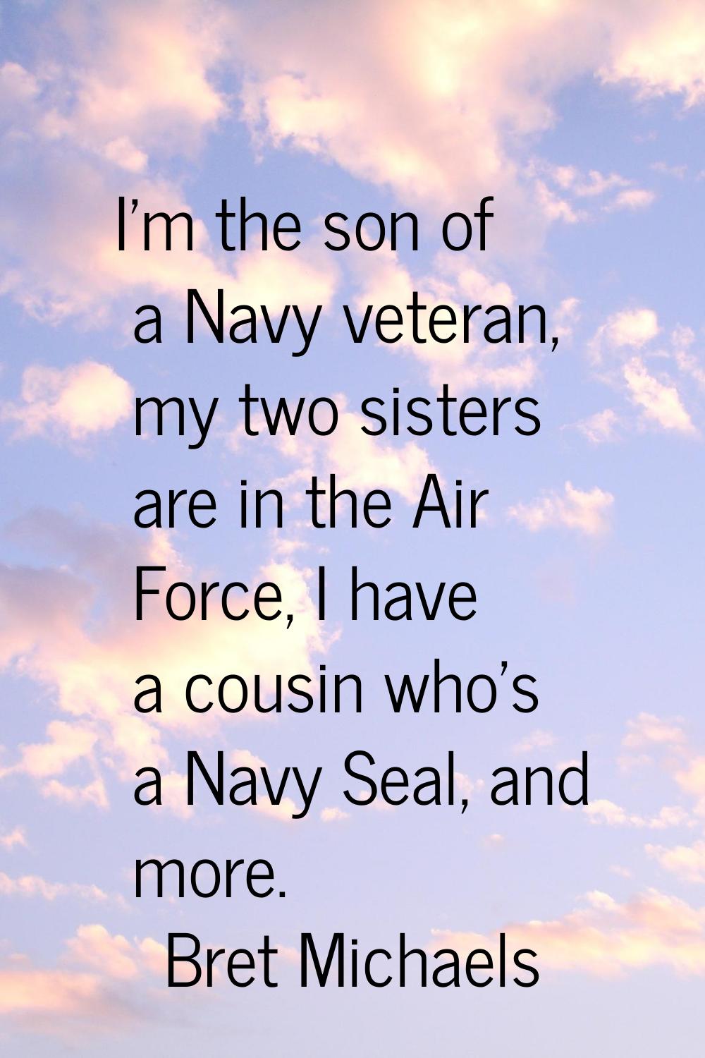 I'm the son of a Navy veteran, my two sisters are in the Air Force, I have a cousin who's a Navy Se