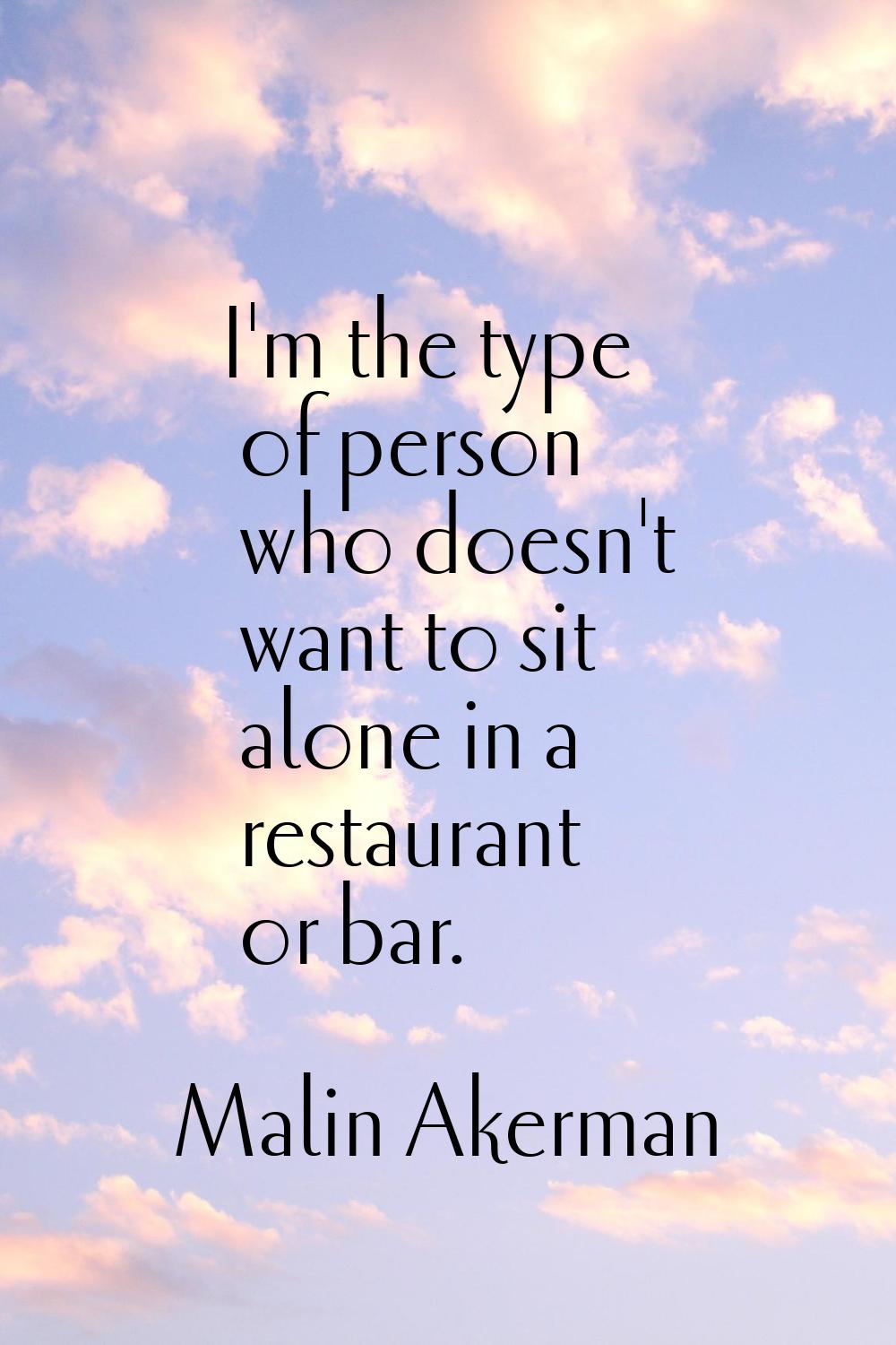 I'm the type of person who doesn't want to sit alone in a restaurant or bar.