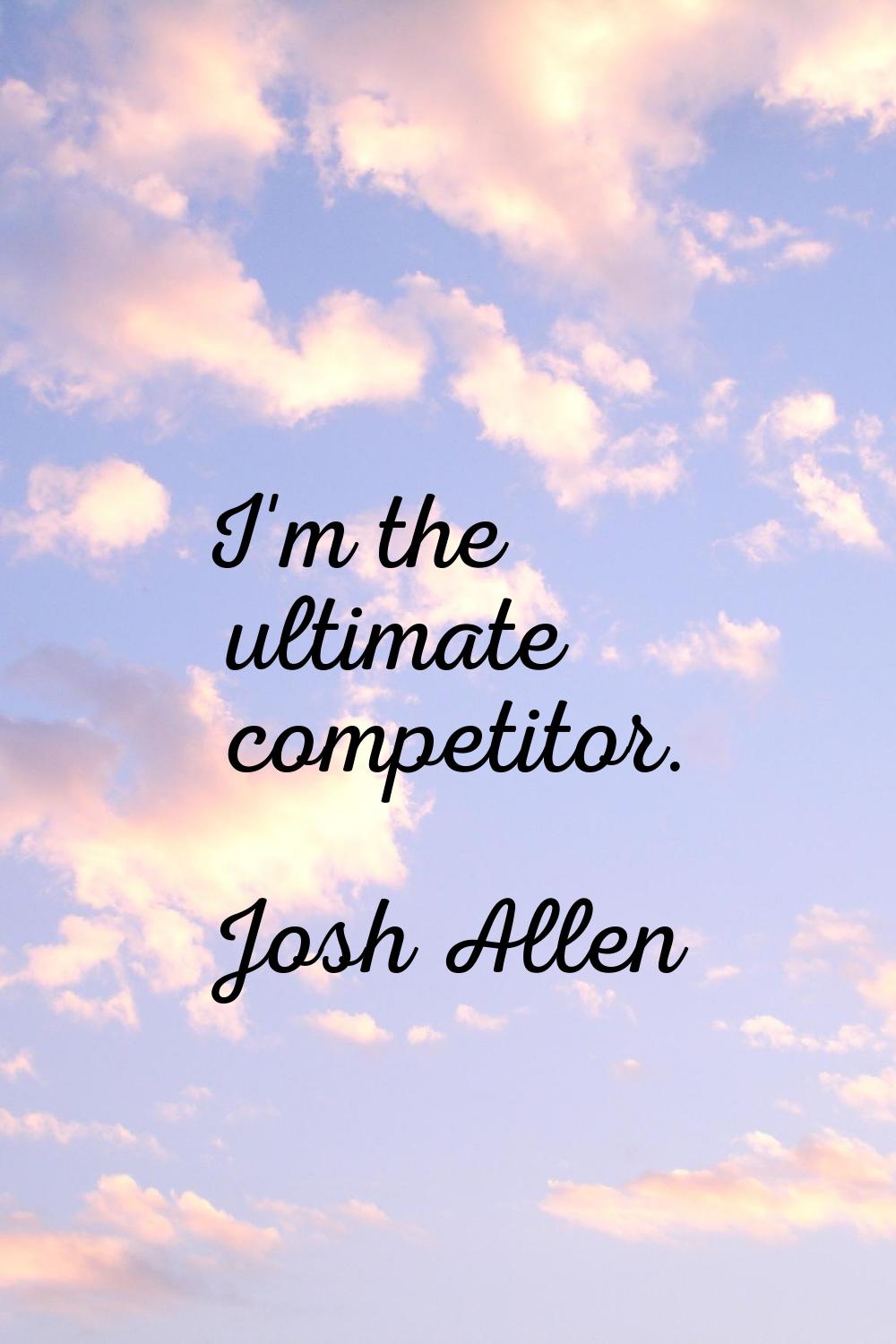 I'm the ultimate competitor.