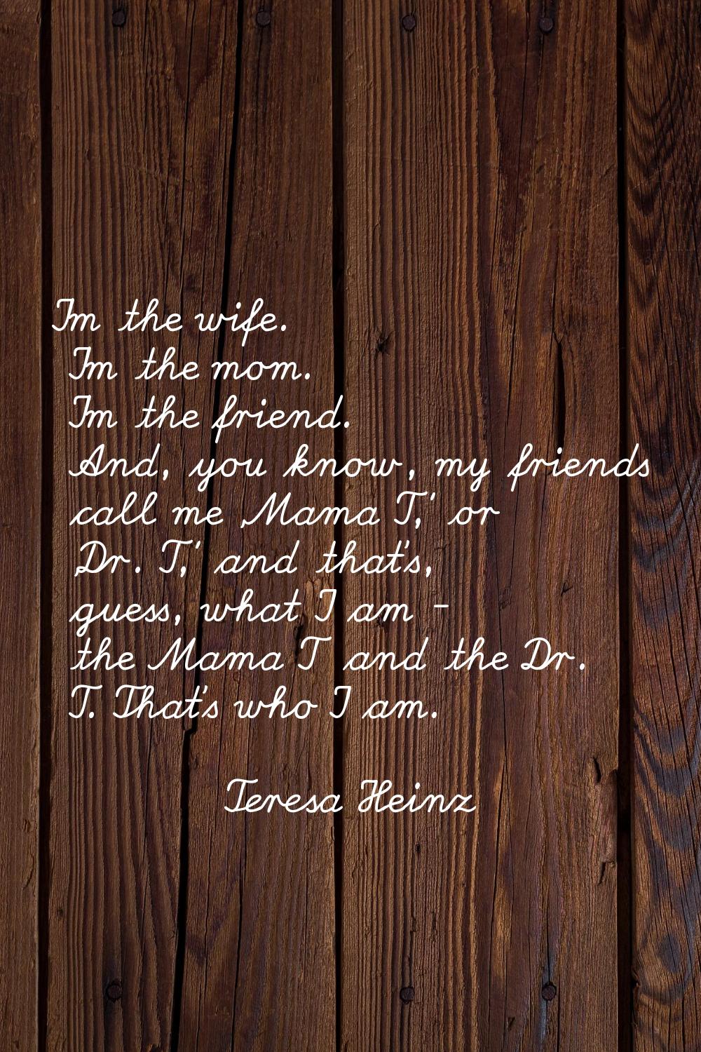 I'm the wife. I'm the mom. I'm the friend. And, you know, my friends call me 'Mama T,' or 'Dr. T,' 