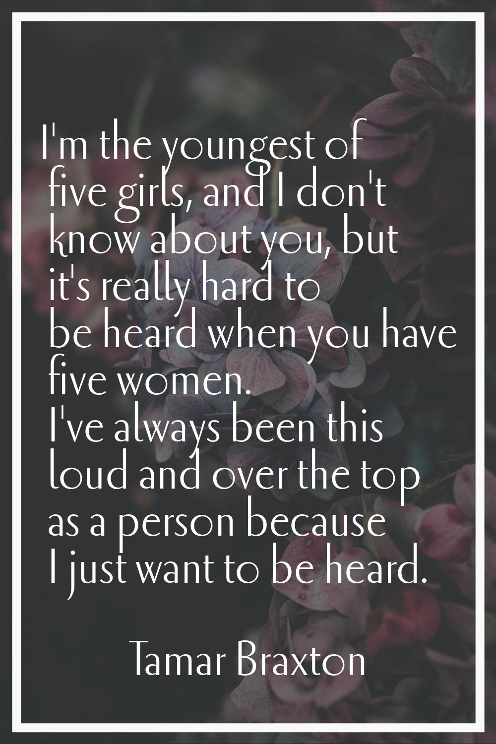 I'm the youngest of five girls, and I don't know about you, but it's really hard to be heard when y