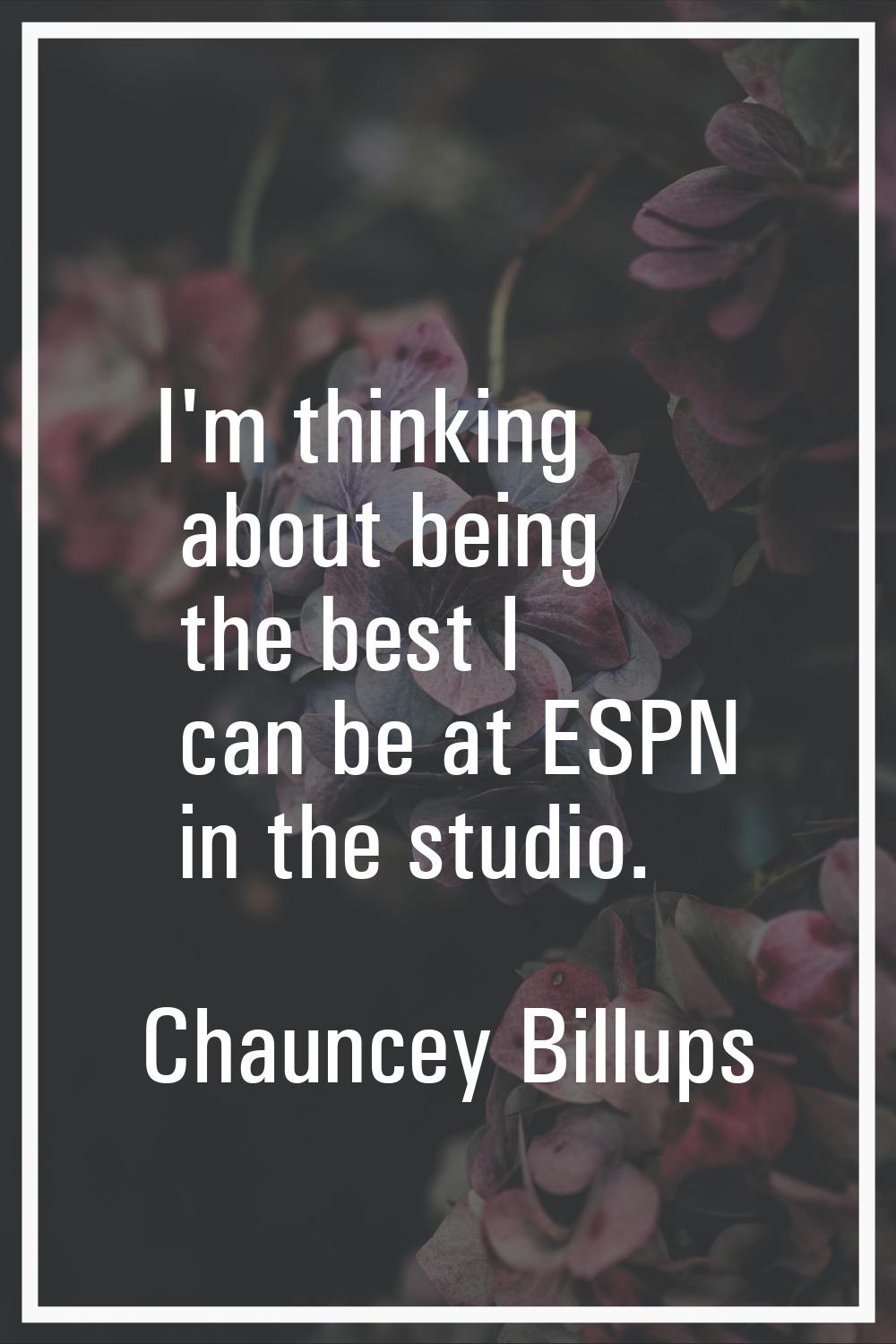 I'm thinking about being the best I can be at ESPN in the studio.