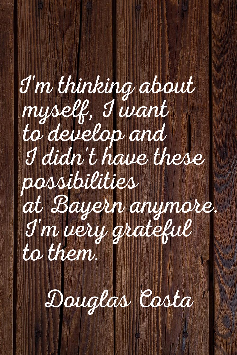 I'm thinking about myself, I want to develop and I didn't have these possibilities at Bayern anymor