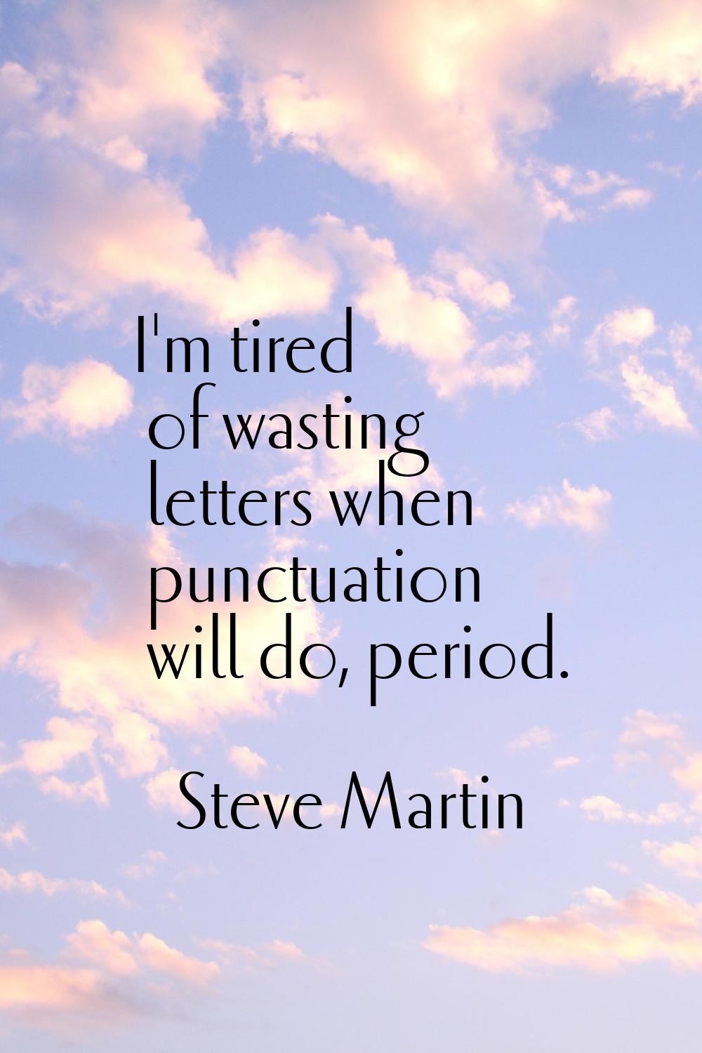 I'm tired of wasting letters when punctuation will do, period.