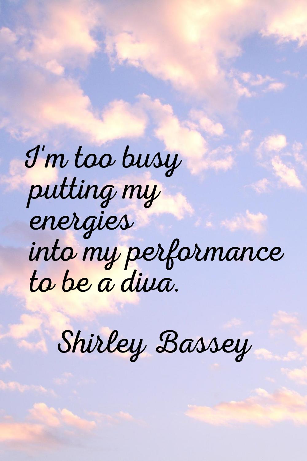 I'm too busy putting my energies into my performance to be a diva.