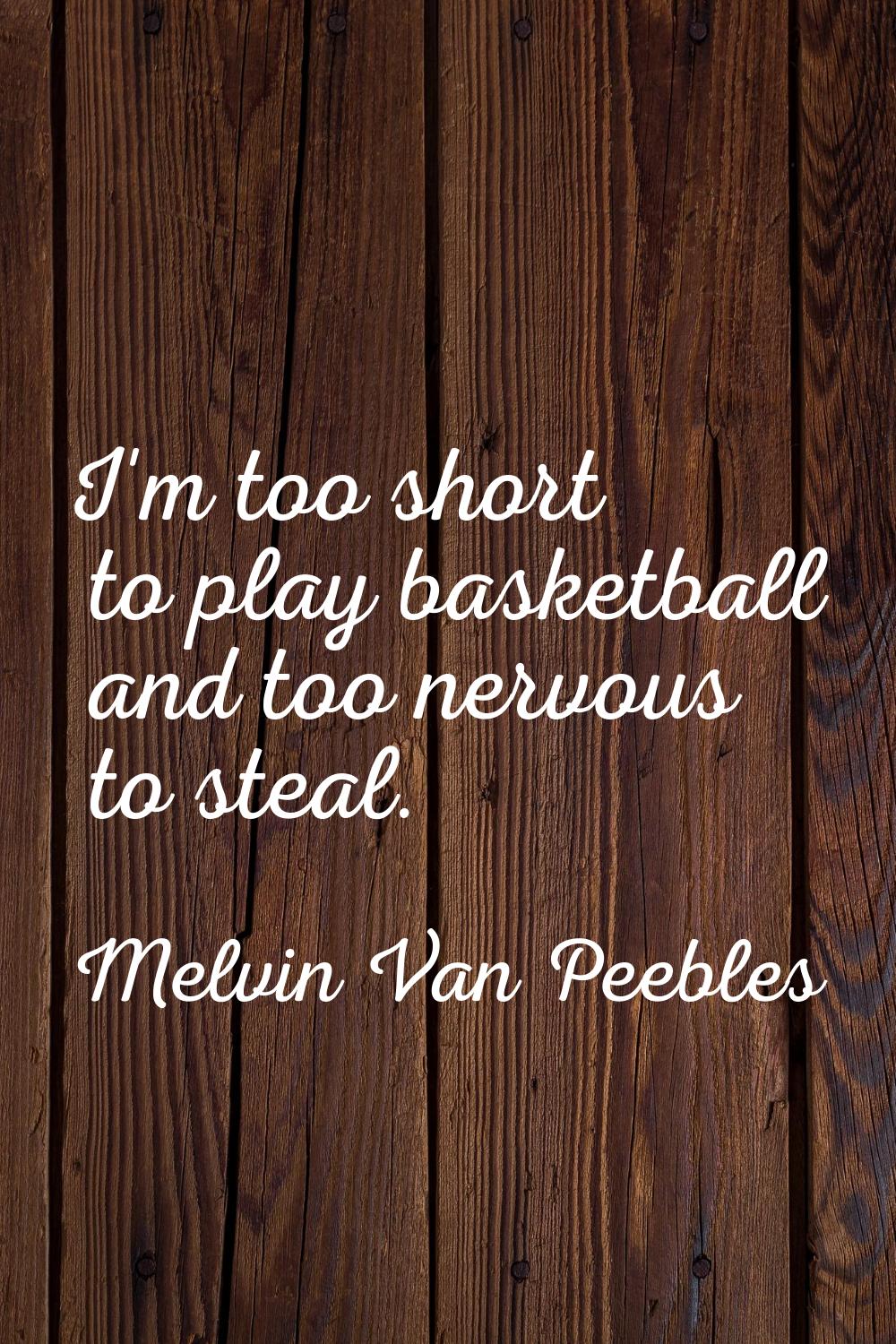 I'm too short to play basketball and too nervous to steal.