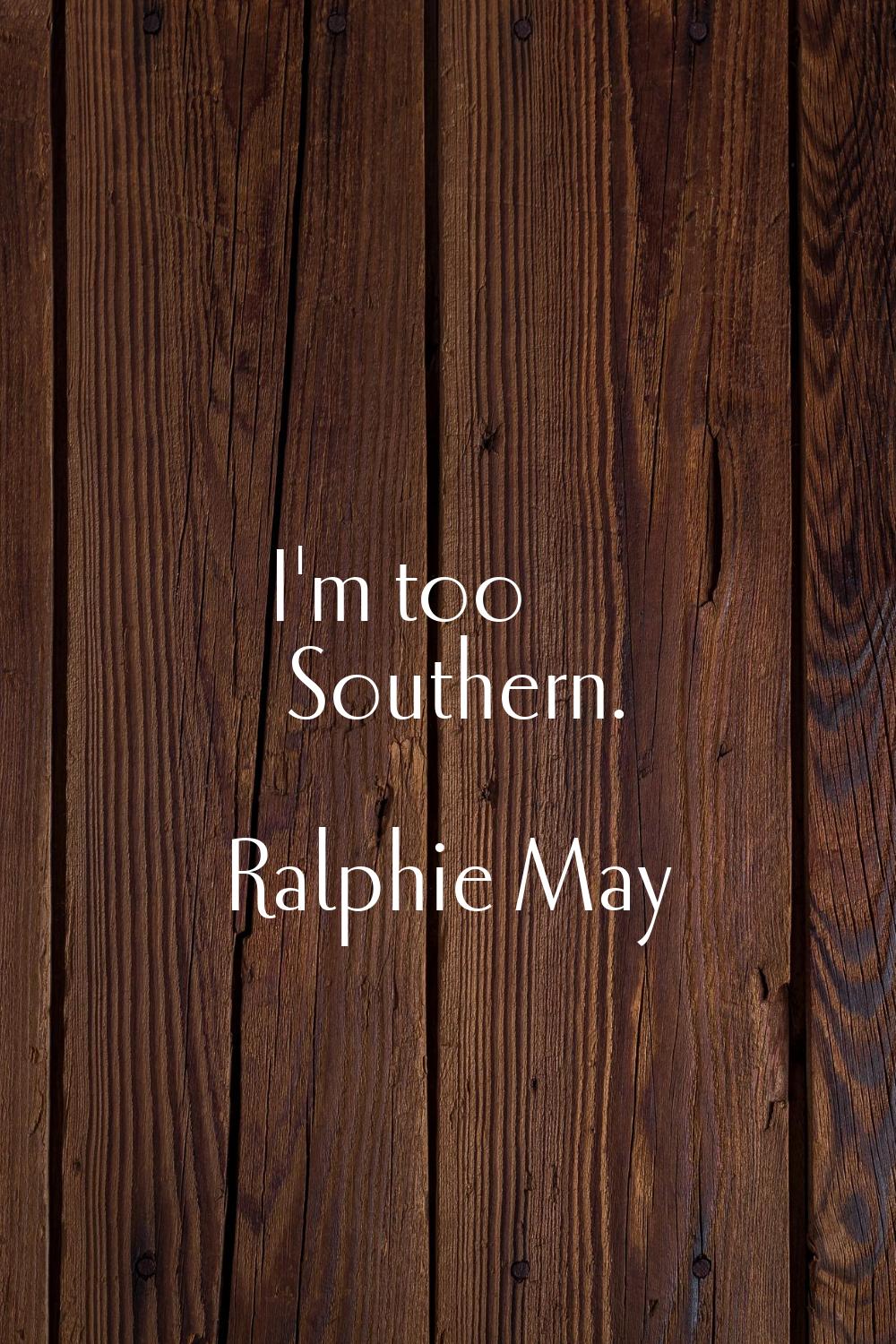 I'm too Southern.
