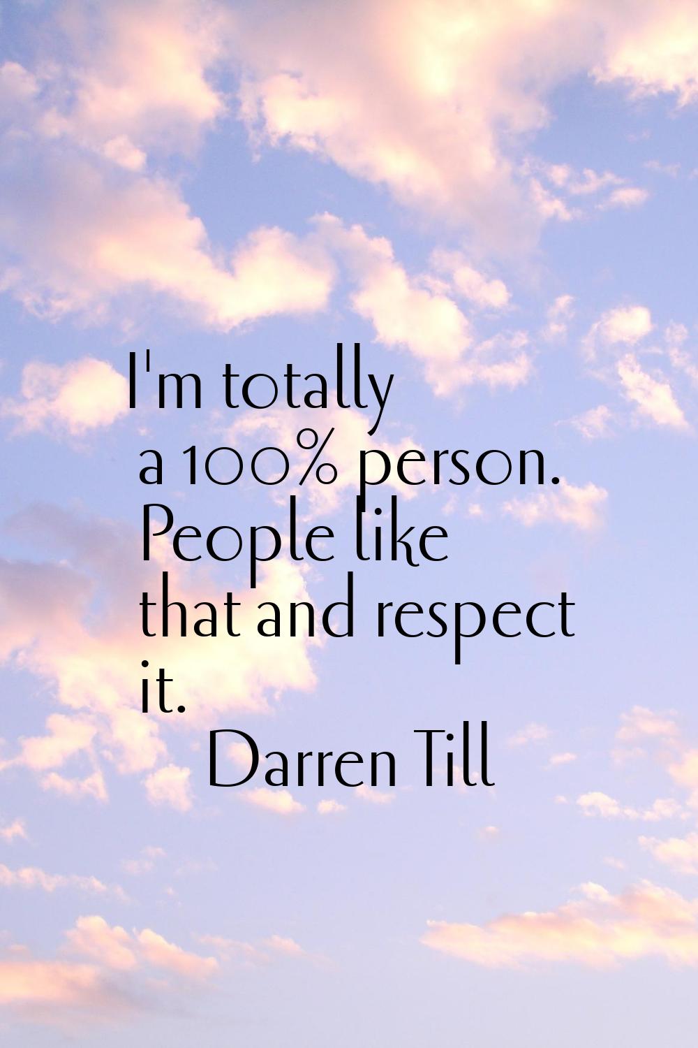 I'm totally a 100% person. People like that and respect it.